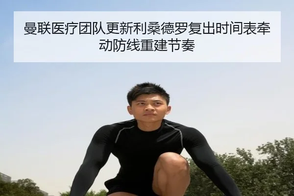 曼联医疗团队更新利桑德罗复出时间表牵动防线重建节奏