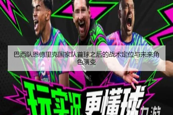 巴西队恩德里克国家队首球之后的战术定位与未来角色演变