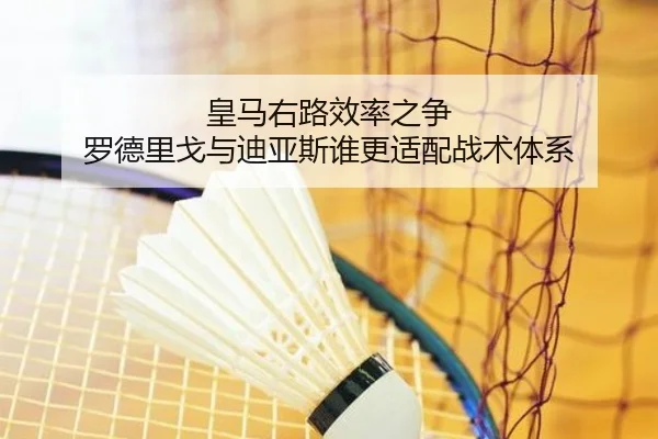 皇马右路效率之争 罗德里戈与迪亚斯谁更适配战术体系