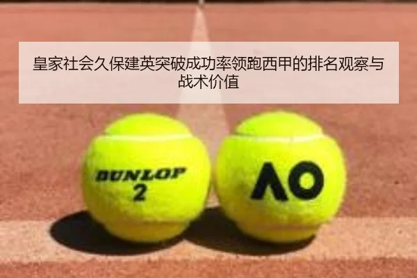 皇家社会久保建英突破成功率领跑西甲的排名观察与战术价值