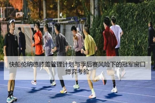 快船伦纳德膝盖管理计划与季后赛风险下的冠军窗口博弈考验