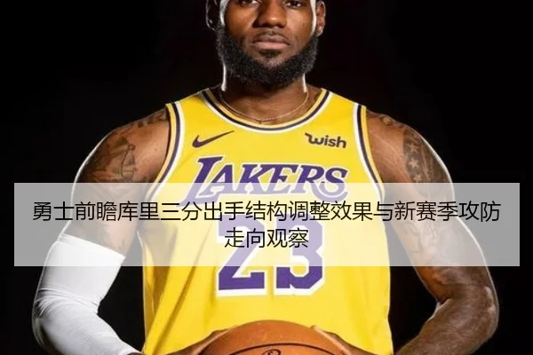 勇士前瞻库里三分出手结构调整效果与新赛季攻防走向观察