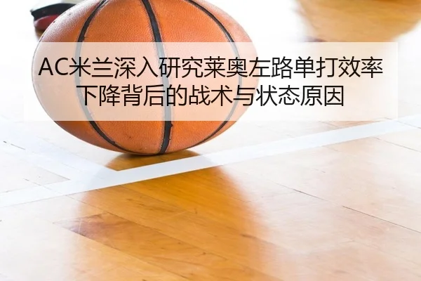 AC米兰深入研究莱奥左路单打效率下降背后的战术与状态原因