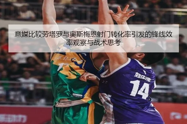 意媒比较劳塔罗与奥斯梅恩射门转化率引发的锋线效率观察与战术思考