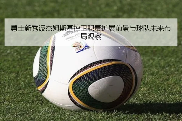勇士新秀波杰姆斯基控卫职责扩展前景与球队未来布局观察