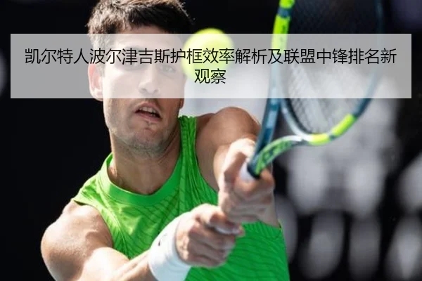 凯尔特人波尔津吉斯护框效率解析及联盟中锋排名新观察