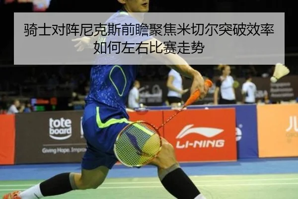 骑士对阵尼克斯前瞻聚焦米切尔突破效率如何左右比赛走势