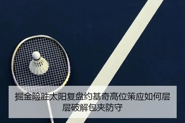 掘金险胜太阳复盘约基奇高位策应如何层层破解包夹防守